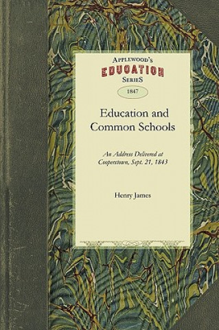 Kniha Education and Common Schools: Delivered at Cooperstown, Otsego County, Sept. 21, and Repeated by Request, at Johnstown, Fulton County, Oct. 17, 1843 James Henry James