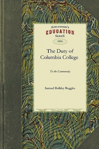 Book Duty of Columbia College to the Comm: And Its Right to Exclude Unitarians from Its Professorships of Physical Science, Considered by One of Its Truste Bulkley Ruggles Samuel Bulkley Ruggles