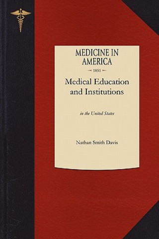 Kniha Medical Education and Institutions: In the United States, from the First Settlement of the British Colonies to the Year 1850 Nathan Smith Davis