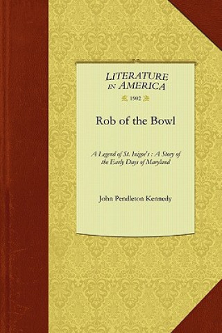 Book Rob of the Bowl: A Legend of St. Inigoe's: A Story of the Early Days of Maryland Pendleton Kenned John Pendleton Kennedy