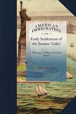 Könyv History of the Early Settlement of the J: Embracing an Account of the Early Pioneers, and the Trials and Privations Incident to the Settlement of the James Jones Uriah James Jones
