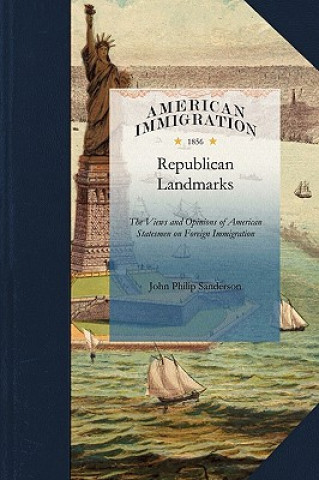 Könyv Republican Landmarks: The Views and Opinions of American Statesmen on Foreign Immigration John Sanderson