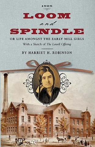 Könyv Loom and Spindle: Or, Life Among the Early Mill Girls; With a Sketch of "The Lowell Offering" and Some of Its Contributors Harriet Jane Hanson Robinson