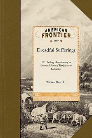 Kniha Dreadful Sufferings: & Thrilling Adventures of an Overland Party of Emigrants to California William Beschke