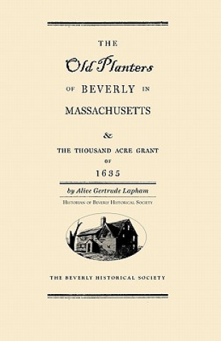Carte Old Planters of Beverly Massachusetts: And the Thousand Acre Grant of 1635 Alice Lapham