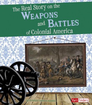 Kniha The Real Story on the Weapons and Battles of Colonial Kristine Carlson Asselin