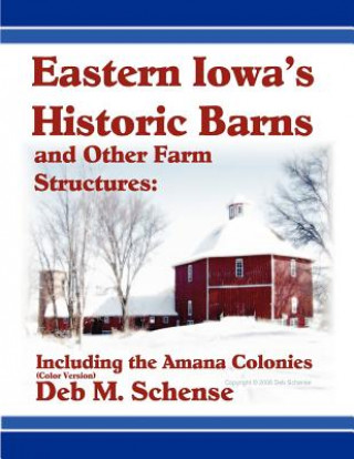 Книга Eastern Iowa's Historic Barns and Other Farm Structures: Including the Amana Colonies - Color Version Deb Schense