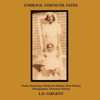 Kniha COURAGE. STRENGTH. FAITH., Poems Honoring a Dedicated Mother, Hard Worker, Photographer, Dementia Darling (Color Edition) L. D. Sargent