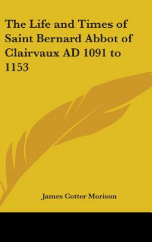 Carte The Life and Times of Saint Bernard Abbot of Clairvaux AD 1091 to 1153 James Cotter Morison