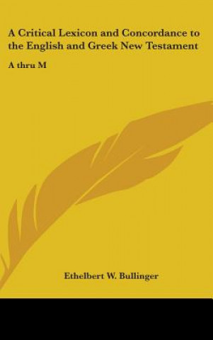 Knjiga A Critical Lexicon and Concordance to the English and Greek New Testament Ethelbert W. Bullinger