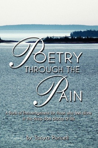 Livre Poetry Through the Pain: A Book of Encouragement for Those Who Feel Alone in the Deep Dark Places of Life Tanya Purcell