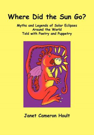 Kniha Where Did the Sun Go? Myths and Legends of Solar Eclipses Around the World Told with Poetry and Puppetry Janet Cameron Hoult