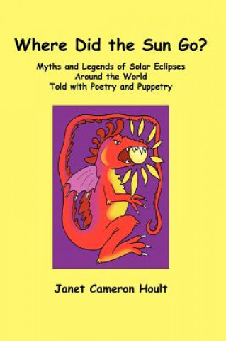 Książka Where Did the Sun Go? Myths and Legends of Solar Eclipses Around the World Told with Poetry and Puppetry Janet Cameron Hoult