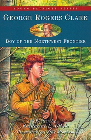 Audio George Rogers Clark: Boy of the Northwest Frontier Katharine E. Wilkie