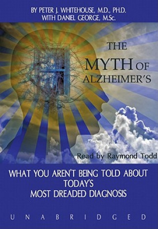 Audio The Myth of Alzheimer's: What You Aren't Being Told about Today's Most Dreaded Diagnosis Peter J. Whitehouse