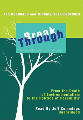 Audio Break Through: From the Death of Environmentalism to the Politics of Possibility Ted Nordhaus