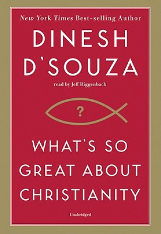 Audio What's So Great about Christianity Dinesh D'Souza