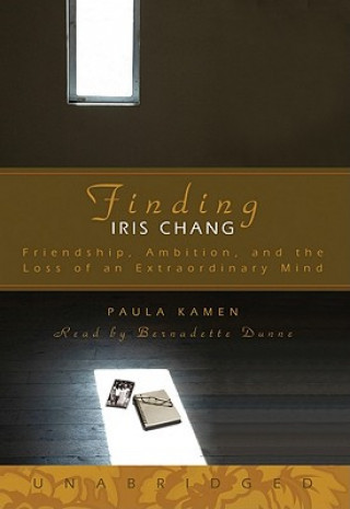 Audio Finding Iris Chang: Friendship, Ambition, and the Loss of an Extraordinary Mind Paula Kamen