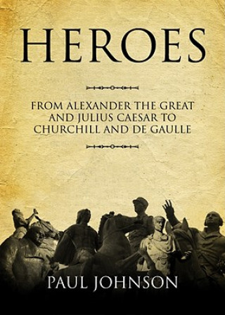 Hanganyagok Heroes: From Alexander the Great and Julius Caesar to Churchill and de Gaulle Paul Johnson