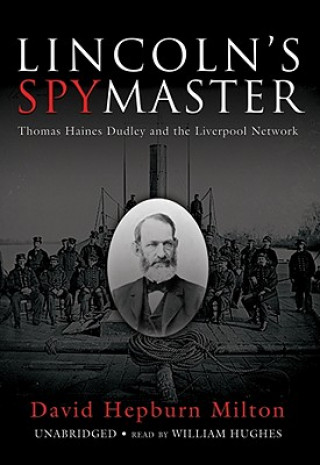 Digital Lincoln's Spy Master: Thomas Haines Dudley and the Liverpool Network David Hepburn Milton