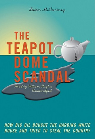 Digital The Teapot Dome Scandal: How Big Oil Bought the Harding White House and Tried to Steal the Country Laton McCartney