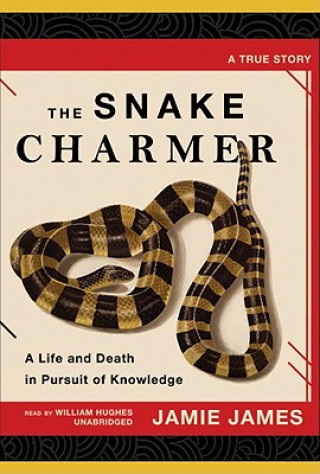 Audio The Snake Charmer: A Life and Death in Pursuit of Knowledge Jamie James