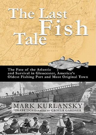 Hanganyagok The Last Fish Tale: The Fate of the Atlantic and Survival in Gloucester, America's Oldest Fishing Port and Most Original Town Mark Kurlansky