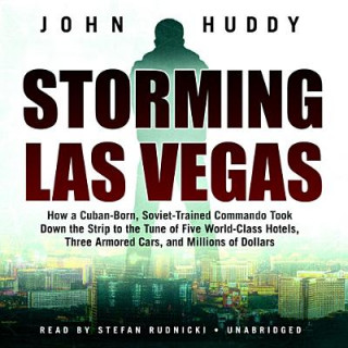 Audio Storming Las Vegas: How a Cuban-Born, Soviet-Trained Commando Took Down the Strip to the Tune of Five World-Class Hotels, Three Armored Ca John Huddy