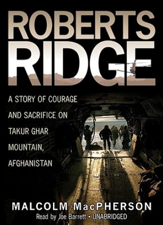 Audio Roberts Ridge: A Story of Courage and Sacrifice on Takur Ghar Mountain, Afghanistan Malcolm Macpherson