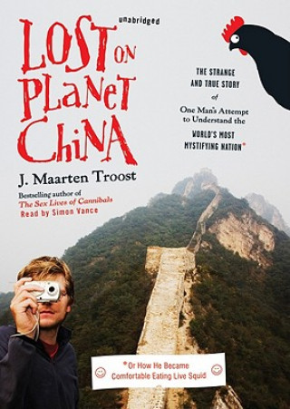 Audio Lost on Planet China: The Strange and True Story of One Man's Attempt to Understand the World's Most Mystifying Nation, or How He Became Com J. Maarten Troost