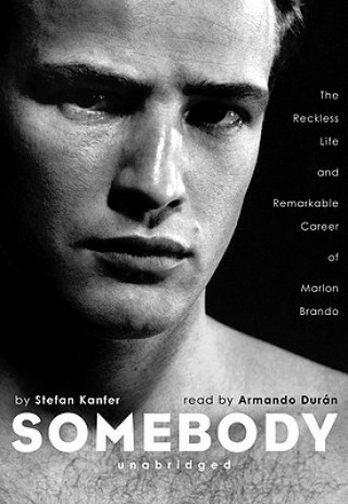 Audio Somebody: The Reckless Life and Remarkable Career of Marlon Brando Stefan Kanfer