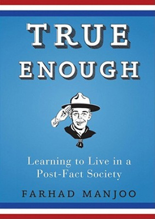 Digital True Enough: Learning to Live in a Post-Fact Society Farhad Manjoo