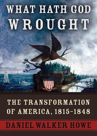 Audio What Hath God Wrought, Part 1: The Transformation of America, 1815-1848 Daniel Walker Howe