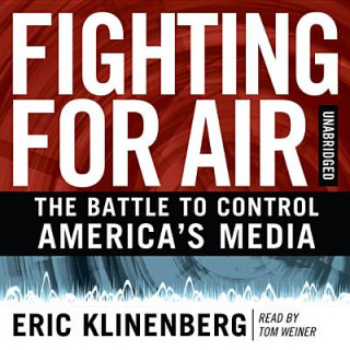 Audio Fighting for Air: The Battle to Control America's Media Eric Klinenberg
