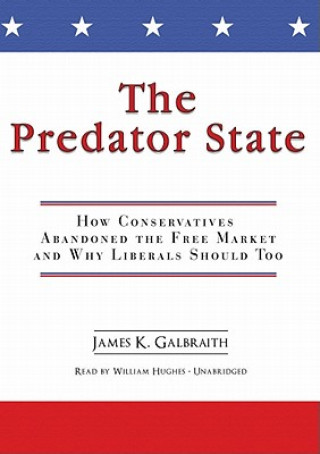 Audio The Predator State: How Conservatives Abandoned the Free Market and Why Liberals Should Too James K. Galbraith