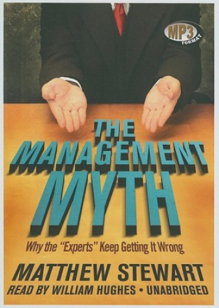 Digital The Management Myth: Why the "Experts" Keep Getting It Wrong Matthew Stewart