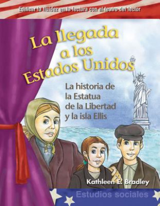 Carte La Llegada A los Estados Unidos: La Historia de la Estatua de la Libertad y la Isla Ellis = Coming to America Kathleen E. Bradley