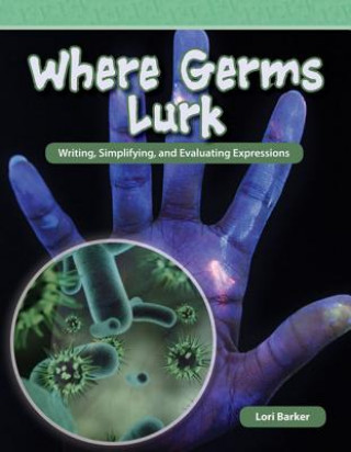 Książka Where Germs Lurk: Writing, Simplifying, and Evaluating Expressions Lori Barker