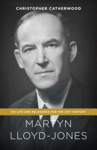 Könyv Martyn Lloyd-Jones: His Life and Relevance for the 21st Century Christopher Catherwood