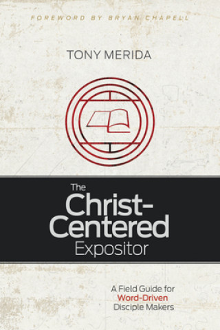 Carte The Christ-Centered Expositor: A Field Guide for Word-Driven Disciple Makers Tony Merida