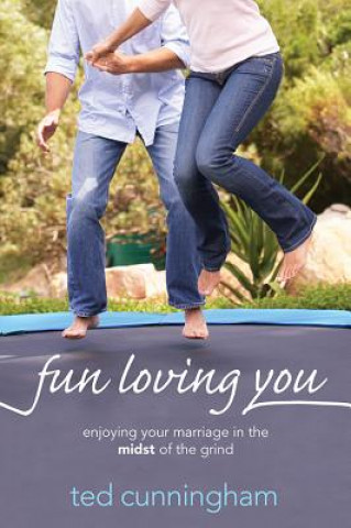 Book Fun Loving You: Enjoying Your Marriage in the Midst of the Grind Ted Cunningham