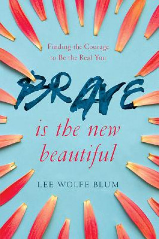 Carte Brave Is the New Beautiful: Finding the Courage to Be the Real You Lee Wolfe Blum