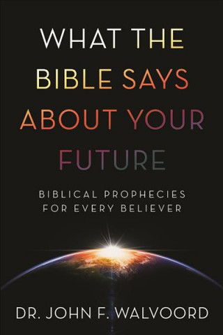 Kniha What the Bible Says about Your Future: Biblical Prophecies for Every Believer John F. Walvoord