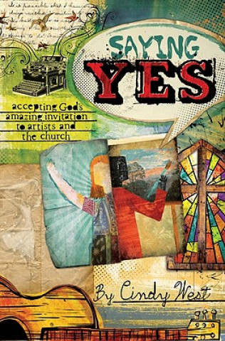 Könyv Saying Yes: Accepting God's Amazing Invitation to Artists and the Church Cindy West