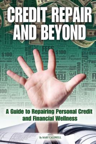 Carte Credit Repair and Beyond: A Guide to Repairing Personal Credit and Financial Wellness Mary Caldwell