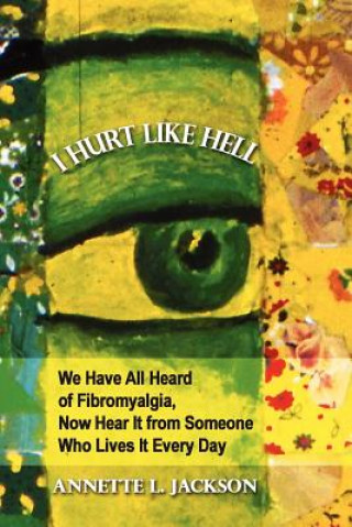 Kniha I Hurt Like Hell: We Have All Heard of Fibromyalgia, Now Hear It from Someone Who Lives It Every Day Annette L. Jackson