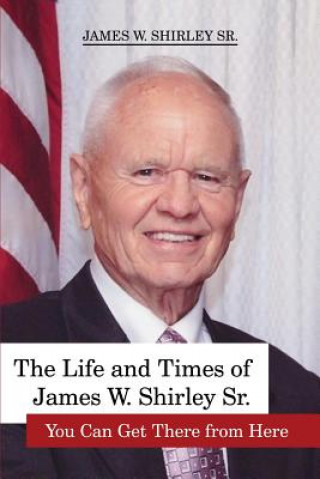 Buch The Life and Times of James W. Shirley Sr. You Can Get There from Here Jim Shirley Sr