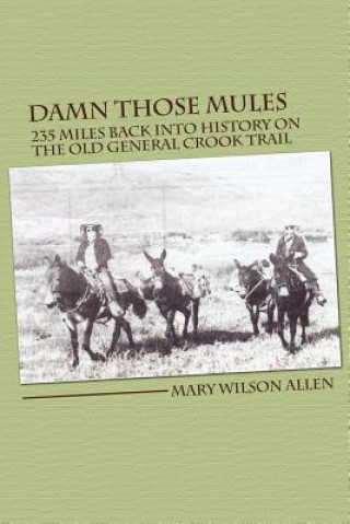 Könyv Damn Those Mules: 235 Miles Back Into History on the Old General Crook Trail Mary Wilson Allen