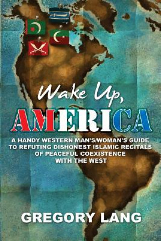 Carte Wake Up, America: A Handy Western Man's/Woman's Guide to Refuting Dishonest Islamic Recitals of Peaceful Coexistence with the West Gregory Lang