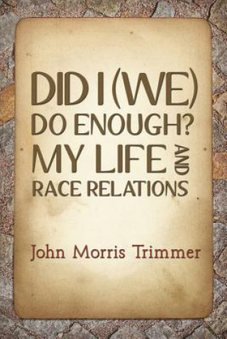 Könyv Did I (We) Do Enough? My Life and Race Relations John Morris Trimmer